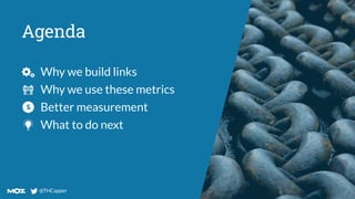 @THCapper
@THCapper
Agenda
Why we build links
Why we use these metrics
Better measurement
What to do next
 