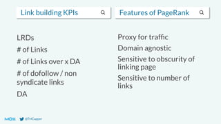 @THCapper
Link building KPIs
LRDs
# of Links
# of Links over x DA
# of dofollow / non
syndicate links
DA
Features of PageRank
Proxy for trafﬁc
Domain agnostic
Sensitive to obscurity of
linking page
Sensitive to number of
links
 
