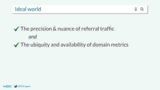 @THCapper
Ideal world
The precision & nuance of referral trafﬁc
and
The ubiquity and availability of domain metrics
 
