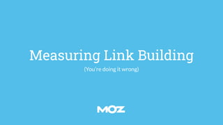 Measuring Link Building
(You’re doing it wrong)
 