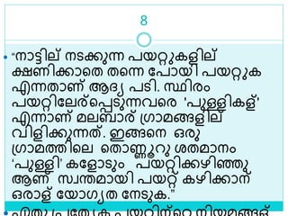 8
 “നാട്ടില് നെക്കുന്ന പയറ്റ കളില്
ക്ഷണിക്കാളത തളന്ന ലപായി പയറ്റ ക
എന്നതാണ് ആദ്യ പെി. സ്ഥിരം
പയറ്റിലലര്ളെെുന്നവളര 'പുള്ളികള്'
എന്നാണ് മലബാര് ശ്ഗാമങ്ങളില്
വിളിക്കുന്നത്. ഇങ്ങളന ഒരു
ശ്ഗാമത്തിളല ളതാണ്ണൂറു രതമാനം
‘പുള്ളി’ കലളാെും പയറ്റിക്കഴിെു
ആണ് സവരമായി പയറ്റ് കഴിക്കാന്
ഒരാള് ലയാഗയത ലനെുക.”
 
