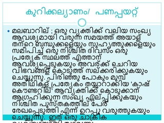 കുറിക്കലയാണം/ പണെയറ്റ്
 മലബാറില് ; ഒരു വയക്തിക്ക് വലിയ സംഖയ
ആവരയമായി വരുന്ന സമയത്ത് അയാള്
തന്ളറ ബന്ധുക്കളളയും സുഹൃത്തുക്കളളയും
സമീപിച്ച് ഒരു നിശ്ചിത ദ്ിവസം ഒരു
ശ്പലതയക സ്ഥലത്ത് എത്താന്
ആവരയളെെുകയും അവര്ക്ക് ള റിയ
വിഭവങ്ങള് ളകാെുത്ത് സല്ക്കരിക്കുകയും
ള യ്യ ന്നു. പിരിെു ലപാകും മുമ്പ്
അതിഥികള് ശ്പലതയകം തയ്യാറാക്കിയ 'കാഷ്
ളകൗണ്ടറില്' ആവയക്തിക്ക് ളകാെുക്കാന്
ആശ്ഗഹിക്കുന്ന സംഖയ ഏല്െിക്കുകയും
നിശ്ചിത പുസ്തകത്തില് ലപര്
ലരഖളെെുത്തി എന്ന് ഉറെ വരുത്തുകയും
ള യ്യ ന്നു. ഇത് ഒരു ാശ്കിക
 