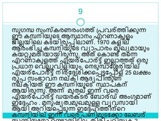 9
സുഗന്ധ സംസ്കരണരംഗത്ത് ശ്പവര്ത്തിക്കുന്ന
ഈ കമ്പനിയുളെ ആസ്ഥാനം എറണാകുളം
ജിലലയിളല കെയിരുെിലാണ്. 1970 കളില്
ആരംഭിച്ച കമ്പനിയുളെ വയാപാരം മുഖയമായും
കയറ്റ മതിയായിരുന്നു. അത് ളകാണ്ട് തളന്ന
എറണാകുളത്ത് എയര്ലപാര്ട്ട് ഇലലാത്തത് ഒരു
ശ്പധാന ളവലല വിളിയും. ളനെുമ്പാലേരിയില്
എയര്ലപാര്ട്ട് നിര്ലേരിക്കളെട്ടലൊള് 25 ലക്ഷം
രൂപ സംഭാവന നല്കി ആദ്യപിരുണ
നല്കിയത് ഈ കമ്പനിയുളെ സ്ഥാപകന്
ആയിരുന്നു. അന്ന് മുതല് ഇന്ന് വളര
എയര്ലപാര്ട്ട് ഡയരക്െര് ലബാര്ഡ് അംഗമാണ്
ഇലേഹം . മനുഷയതവമുഖമുള്ള വയവസായി
ആയി അറിയളെെുന്ന ഇലേഹത്തിന്ളറ
കമ്പനിയില് ഇന്ന് വളര പണിമുെലക്കാ ലലബര്
 
