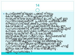 14
 ലപാര്ലത്തിരിയുളെ പക്കല് നിന്നും
ലകാഴിലക്കാട് പിെിളച്ചെുക്കുന്നതിന്
സാമൂതിരിളയ മുഖയമായും ലശ്പരിെിച്ചത് ഈ
വയവസായമാളണന്ന് ശ്പരസ്ത രിശ്തകാരന്
രാഘവവാരിയര് അഭിശ്പായളെെുന്നു.
ലകാഴിലക്കാട് പിെിച്ചെക്കിയതിനു ലരഷം ഈ
വയവസായത്തിന് ലവണ്ടി ഇന്നളത്ത ഐഎഎസ്
ലപാളല ഒരു തനി ഉലദ്യാഗസ്ഥവൃന്ദത്തിനു
തളന്ന സാമൂതിരി രൂപം ളകാെുത്തു.
ശ്ബിട്ടീഷ്കാരുളെ വരലവാെും ലബാംളബയില്
നിന്നുള്ള ഇറക്കുമതിലയാെും കൂെി
വയവസായികള ളെ നളട്ടലല് ഒെിളെങ്കിലും
പഴയ ളശ്പൗഡിയുളെ ഓര്മ്മയുമായി ഈ
വയവസായികള് പണി കഴിെിച്ച ളൌണ് ഹാള്
ഇന്നും ലകാഴിലക്കാട് നില നില്ക്കുന്നു .
ഏത് വയവസായം ?
 