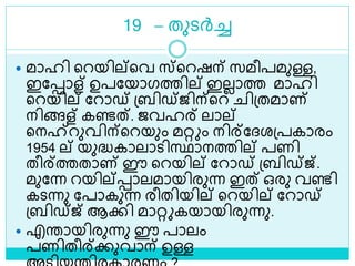 19 – തുെര്‍ച്ച
 മാഹി ളറയില്ളവ സ്ളറഷന് സമീപമുള്ള,
ഇലൊള് ഉപലയാഗത്തില് ഇലലാത്ത മാഹി
ളറയില് ലറാഡ് ശ്ബിഡ്ജിന്ളറ ിശ്തമാണ്
നിങ്ങള് കണ്ടത്. ജവഹര് ലാല്
ളനഹ്‌റുവിന്ളറയും മറ്റ ം നിര്ലദ്രശ്പകാരം
1954 ല് യുദ്ധകാലാെിസ്ഥാനത്തില് പണി
തീര്ത്തതാണ് ഈ ളറയില് ലറാഡ് ശ്ബിഡ്ജ്.
മുലന്ന റയില്ൊലമായിരുന്ന ഇത് ഒരു വണ്ടി
കെന്നു ലപാകുന്ന രീതിയില് ളറയില് ലറാഡ്
ശ്ബിഡ്ജ് ആക്കി മാറ്റ കയായിരുന്നു.
 എരായിരുന്നു ഈ പാലം
പണിതീര്ക്കുവാന് ഉള്ള
 
