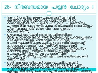 26- നിര്‍ബന്ധമായ പയ്യന്‍ ല ാദ്യം !
 “അറസ്റ്റ് ളവട്ടിച്ച മൂന്നു ശ്പഭാതങ്ങള് ഒളിവില്
കഴിെലൊള് നാലാമളത്ത പുലരിയില് ലദ്ാര
തിന്നാനുള്ള ളകാതി പയ്യളന പിെി കൂെി .പട്ടണത്തിനു
പുറത്ത് രാമന്കുട്ടിയുളെ കെയില് ലപായാല് ലദ്ാര കിട്ട ം”
പയ്യന് കഥകളിളല ലദ്ാര എന്ന കഥ ഇങ്ങളന
ആരംഭിക്കുന്നു.
 ഈ കഥയിളല പയ്യന് ലകരളരാശ്രീയത്തിളല
അതികായനായ ഒരാള് ആയിരുന്നുളവന്നു പറയളെെുന്നു.
വഴിലയാരത്തുള്ള ായക്കെയില് കയറിയ
ലപാലീസുകാരന് ായ കുെിച്ച ളകാണ്ടിരിക്കുലമ്പാള്
ുളട്ടെുത്ത ലദ്ാരകള് ഒളന്നാന്നായി അകലത്തക്ക്
ലപാകുന്നത് ശ്രദ്ധിച്ച . പത്തും പതിനഞ്ചും ഇരുപതും
കഴിെു ഇരുെതഞ്ചാം ലദ്ാരയും ഉള്ളിലലക്ക്
ലപായലൊള് ഉള്ളില് ഇലേഹമാണ് എന്ന്
ലപാലിസുകാരന് ഉറൊയി എന്നാണു അതിരലയാക്തി
കലര്ന്ന കഥ.
 ഉെന് അെുക്കളയിലലക്ക് ള ന്ന ലപാലീസുകാരന്
ളറവലൂഷനറി ലസാഷയലിസ്റ്റ് അഭിവാദ്യങ്ങള് എന്ന്
പറെു ഇലേഹളത്ത അറസ്റ്റ ള യ്തലൊള് ഈ ലദ്ാര
കഴിച്ച തീര്ത്തിട്ട് ലപാവാം എന്ന് കഥാനായകന് പറെു
 