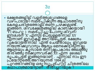 32
 ലക്ഷശ്തങ്ങളില് വളര്ത്തുമൃഗങ്ങളള
വഴിപാൊയി സമര്െിക്കുന്ന ആ ാരത്തിനു
ലകരള രിശ്തലത്താളം തളന്ന പഴക്കമുണ്ട്.
ഇങ്ങളന, രിവലക്ഷശ്തങ്ങളില് കാണിക്കയായി
‘Y’( ബഹു: ) സമര്െിച്ച ലപാന്നു.രിവന്/
ഈരവരന് ‘X’ എന്നും ലപരുള്ളതിനാല് XY
എന്നാണ് ഇവറ്റകള് അറിയളെട്ടത്. ലക്ഷശ്തം
വകയായതിനാല് എര് ള യ്താലും ഇവളയ
നിയശ്രിക്കുവാനും ആരും ളമനളക്കട്ടിരുന്നിലല.
ആളരയും കൂസാളത തന്നിരശ്പകാരം അലെു
തിരിെു നെക്കുന്നവര്ക്ക് XY എന്ന ലരലി
രൂപളെട്ടത് ഇങ്ങളനയാണ് . എന്നാല് നാം ഈ
ശ്പലയാഗളത്ത അറിയുന്നത് 1994 ല്
പുറത്തിറങ്ങിയ ഒരു സൂെര്ഹിറ്റ് ിശ്തത്തിളല
കഥാപാശ്തമായിട്ടാണ് . തിരിച്ചറിയുക ?
 