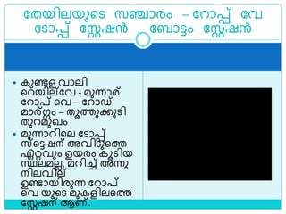  കുണ്ടള വാലി
ളറയില്ലവ - മുന്നാര്
ലറാപ്റ് ളവ – ലറാഡ്
മാര്ഗ്ഗം – തൂത്തുക്കുെി
തുറമുഖം
 മുന്നാറിളല ലൊെ്
സ്ളട്ടഷന് അവിെുളത്ത
ഏറ്റവും ഉയരം കൂെിയ
സ്ഥലമലല, മറിച്ച് അന്നു
നിലവില്
ഉണ്ടായിരുന്ന ലറാപ്റ്
ളവ യുളെ മുകളിലളത്ത
ലസ്റ്റഷന് ആണ്.
ലതയിലയുളെ സഞ്ചാരം – ലറാെ് ലവ
ലൊെ് ലസ്റ്റഷന്‍ , ലബാട്ടം ലസ്റ്റഷന്‍
 