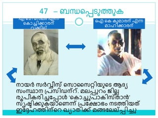 47 – ബന്ധളെെുത്തുക
നായര്‍ സര്‍വ്വീസ് ളസാലസറ്റിയുളെ ആദ്യ
സംസ്ഥാന ശ്പസിഡന്്. മലെ റം ജിലല
രൂപീകരിച്ചലൊൾ ‘ളകാച്ച പാകിസ്താന്‍’
സൃരിക്കുകയാളണന്ന് ശ്പലക്ഷാഭം നെത്തിയത്
ഇലേഹത്തിന്ളറ ഖയാതിക്ക് മങ്ങലലല്െിച്ച
എ ബി ലസലം എന്ന
ളകാച്ചിക്കാരന്
വക്കീല്
ഐ ളക കുമാരന് എന്ന
മാഹിക്കാരന്
 