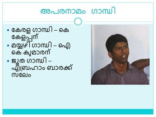 അപരനാമം ഗാന്ധി
 ലകരള ഗാന്ധി – ളക
ലകളെന്
 മയ്യഴി ഗാന്ധി – ഐ
ളക കുമാരന്
 ജൂത ഗാന്ധി –
എശ്ബഹാം ബാരക്ക്
സലലം
 