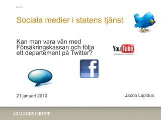 Sociala medier i statens tjänst Kan man vara vän med Försäkringskassan och följa ett departement på Twitter? 21 januari 2010 Jacob Lapidus 