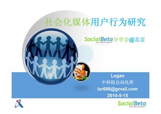 社会化媒体用户行为研究
           分享会@北京




           Logan
       中科院自动化所
     lxr606@gmail.com
          2010-5-15
 