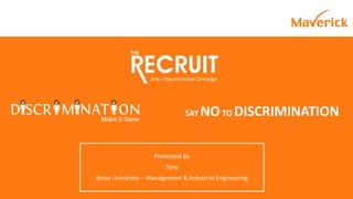 Presented By
Tony
Binus University – Management & Industrial Engineering
Anti – Discrimination Campaign
SAY NOTO DISCRIMINATION
 