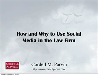 How and Why to Use Social
                      Media in the Law Firm



                          Cordell M. Parvin
                          http://www.cordellparvin.com
                                                         1
Friday, August 20, 2010
 