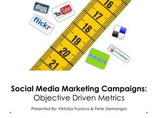 Social Media Marketing Campaigns:
      Objective Driven Metrics
    Presented By: Viktorija Trunova & Peter Demangos
 