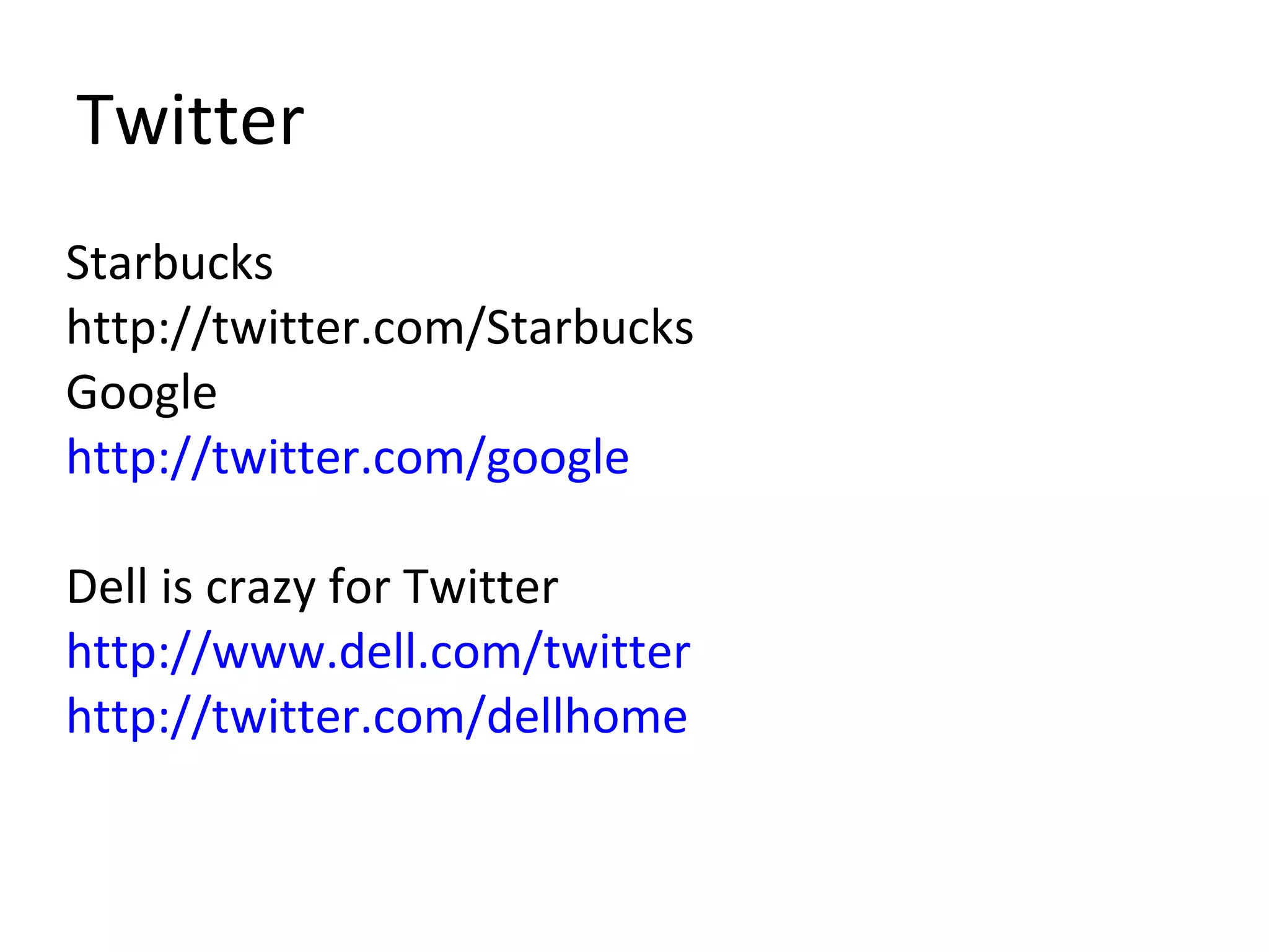 Starbucks http://twitter.com/Starbucks  Google http://twitter.com/google   Dell is crazy for Twitter http://www.dell.com/twitter http://twitter.com/dellhome   Twitter 