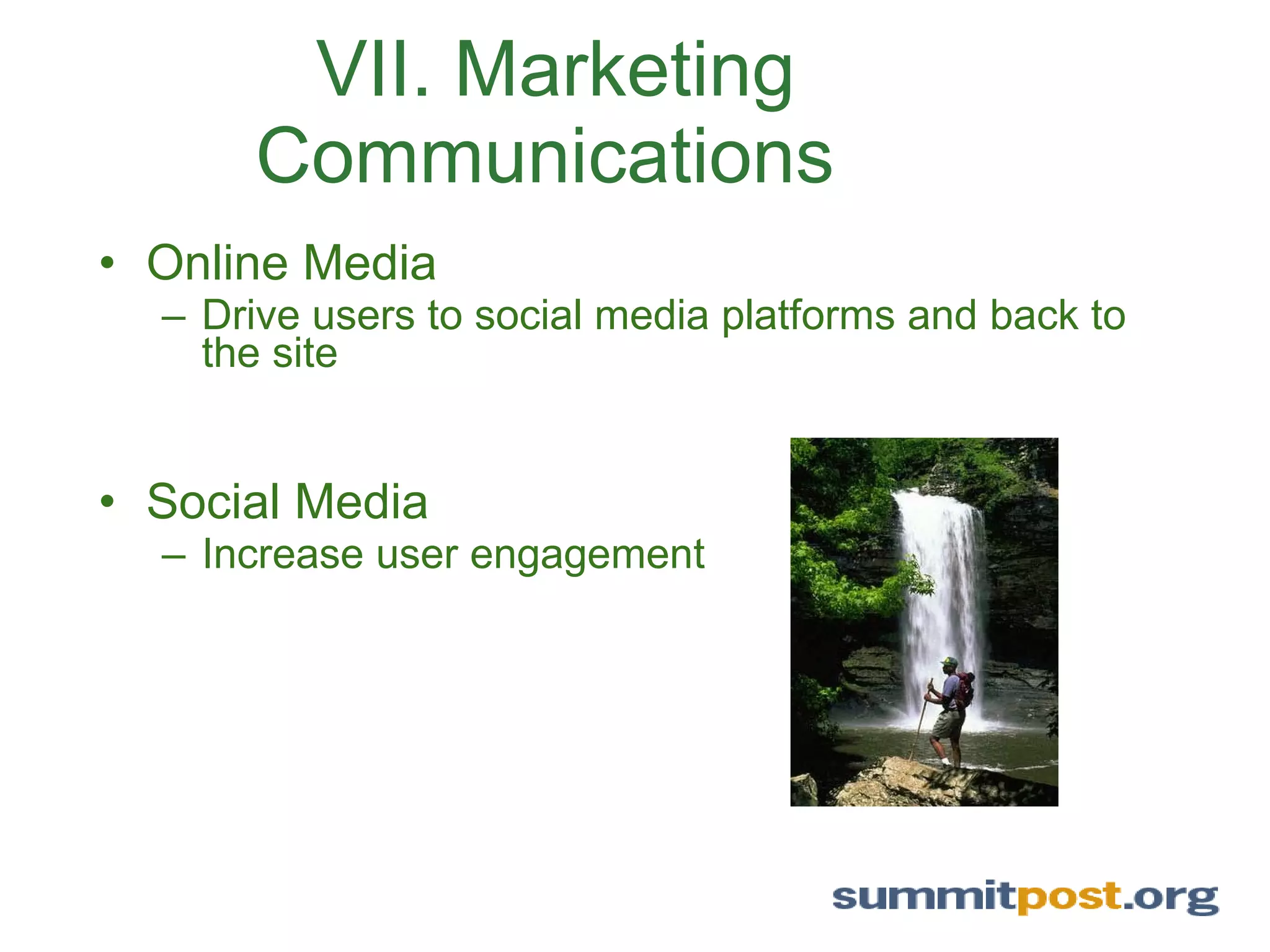 VII. Marketing Communications  Online Media Drive users to social media platforms and back to the site Social Media Increase user engagement 