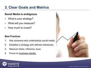 3. Clear Goals and Metrics
Social Media is ambiguous
• What is your strategy?
• What will you measure?
• How much to inves...