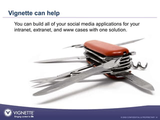 Vignette can help
 You can build all of your social media applications for your
 intranet, extranet, and www cases with on...