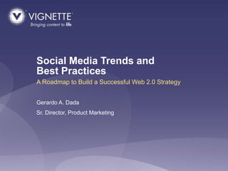 Social Media Trends and
Best Practices
A Roadmap to Build a Successful Web 2.0 Strategy


Gerardo A. Dada
Sr. Director, Product Marketing




                                             © 2009 CONFIDENTIAL & PROPRIETARY 1
 