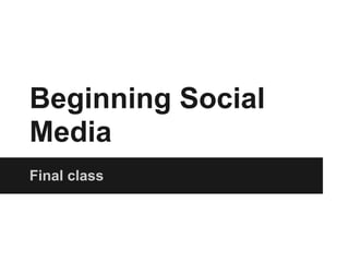 Beginning Social
Media
Final class
 