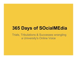 365 Days of SOcialMEdia
Trials, Tribulations & Successes wrangling
        a University's Online Voice
 