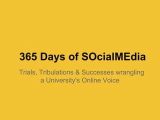 365 Days of SOcialMEdia
Trials, Tribulations & Successes wrangling
        a University's Online Voice
 