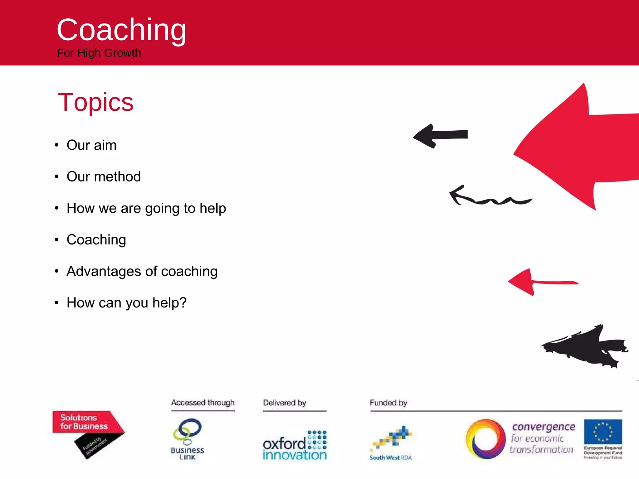 Our aim Our method How we are going to help Coaching Advantages of coaching How can you help? Topics reach higher Helping your business Coaching For High Growth 