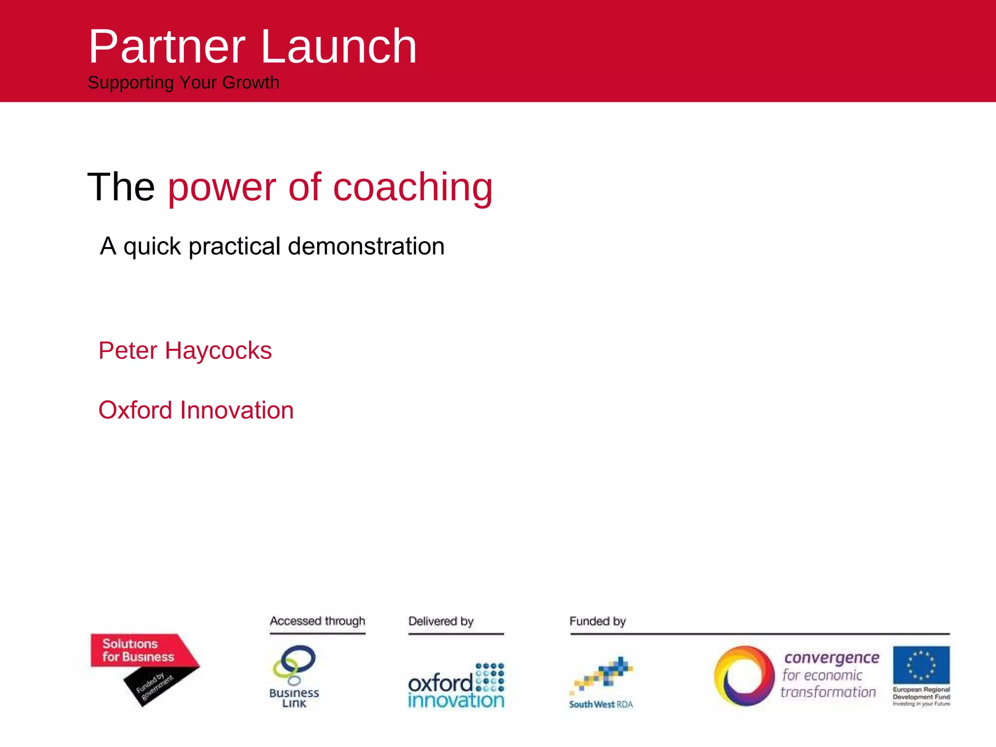 The  power of coaching Peter Haycocks Oxford Innovation Partner Launch Supporting Your Growth A quick practical demonstration 