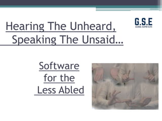 Hearing The Unheard,
Speaking The Unsaid…
Software
for the
Less Abled
 