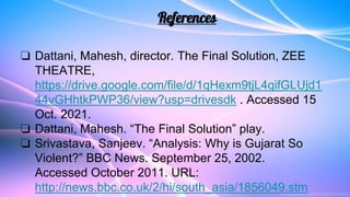 References
❏ Dattani, Mahesh, director. The Final Solution, ZEE
THEATRE,
https://drive.google.com/file/d/1qHexm9tjL4qifGLU...