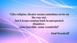 “Like religion, theater seems sometimes to be on
the way out,
but it keeps coming back in unexpected
disguises-
some horri...