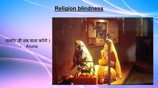 Religion blindness
ठाकोर जी सब भला करेंगे ।
- Aruna
 