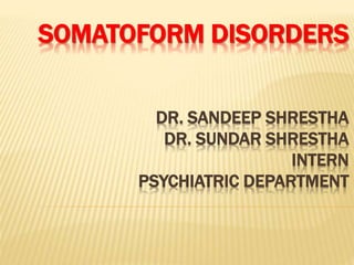 SOMATOFORM DISORDERS
DR. SANDEEP SHRESTHA
DR. SUNDAR SHRESTHA
INTERN
PSYCHIATRIC DEPARTMENT
 