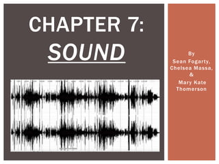 CHAPTER 7:
 SOUND             By
              Sean Fogar ty,
             Chelsea Massa,
                    &
                Mar y Kate
               Thomerson
 