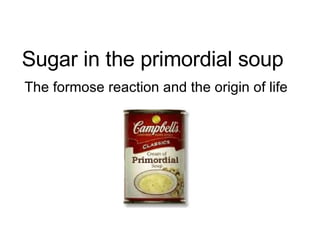 Sugar in the primordial soup The formose reaction and the origin of life 