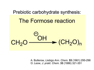 Prebiotic carbohydrate synthesis: The Formose reaction A. Butlerow,  Liebigs Ann. Chem.   53  (1861) 295-298 O. Leow,  J. prakt. Chem.   33  (1886) 321-351 