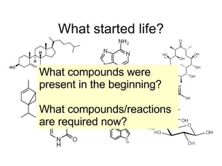 What started life? What compounds were present in the beginning? What compounds/reactions are required now? 