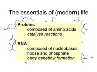 The essentials of (modern) life Proteins composed of amino acids catalyse reactions RNA composed of nucleobases, ribose and phosphate carry genetic information 