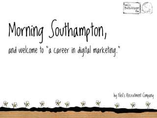 Morning Southampton,
and welcome to “a career in digital marketing.”

by Neil’s Recruitment Company

 