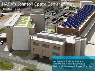 NASA’s Johnson Space Center
Houston, Texas
Helping consolidate facilities and
functions into the anticipated LEED
Platinum Environmental Support Complex
 