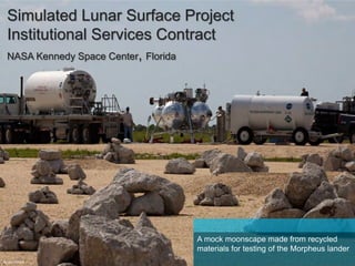 Simulated Lunar Surface Project
Institutional Services Contract
NASA Kennedy Space Center, Florida
Photo: NASA
A mock moonscape made from recycled
materials for testing of the Morpheus lander
 