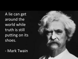 A lie can get
around the
world while
truth is still
putting on its
shoes.
- Mark Twain
 