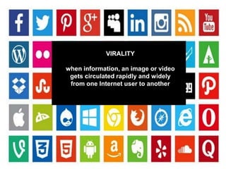 VIRALITY
when information, an image or video
gets circulated rapidly and widely
from one Internet user to another
 