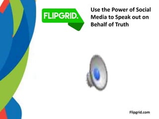 Flipgrid.com
Use the Power of Social
Media to Speak out on
Behalf of Truth
 