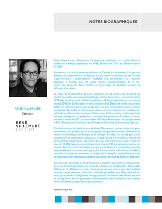 notes biographiques

René Villemure est Éthicien et Chasseur de tendances; il a fondé l’Institut
québécois d’éthique appliquée en 1998, Éthikos en 2003 et Éthikos-France
en 2012.
Innovateur, il a été le premier éthicien au Canada à s’intéresser à la gestion
éthique des organisations à l’époque où personne ne connaissait les termes
« 
gouvernance  « 
», responsabilité sociétale des entreprises  et « 
»
gestion
éthique  Il croyait que ces sujets étaient incontournables, et ne de».
vaient pas demeurer dans l’ombre ou le privilège de quelques experts et
éthiciens d’occasion.

rené villemure
Éthicien

Le cœur de la démarche de René Villemure est de mettre de l’avant et de
rendre accessibles les questions d’éthique. Cette démarche a pris son envol en
1998 avec la création de l’Institut québécois d’éthique appliquée et est portée
depuis 2003 par Éthikos pour le volet international. Depuis le milieu des années
2000, les réflexions amorcées au Québec ont pris de l’ampleur pour y inclure
notamment les sujets de l’Économie mauve, de la corruption, des modèles alternatifs de démocratie ainsi que l’élaboration d’infrastructures éthiques dans
les pays émergents. La présence croissante des questions d’éthique à l’international a mené en 2012 au lancement d’Éthikos-France puis des programmes
« ADN Éthique de la marque » et « Entreprise Socialement Exemplaire (ESE) ».
Comme éthicien, le point de vue de René Villemure est recherché par les gouvernements, les politiciens et les dirigeants de grandes sociétés publiques et
privées en Amérique, en Europe et en Afrique. En effet, il a réalisé plus d’une
quarantaine de diagnostics éthiques, a rédigé autant d’énoncés de Mission et
de Guides de valeurs pour ses clients. Au cours de la même période, il a formé
plus de 40 000 personnes en éthique dans plus de 400 organisations autour du
monde. Afin de rendre accessible au plus grand nombre la compréhension des
enjeux éthiques, il a aussi participé à plus d’une centaine d’émissions de télé et
de radio sur plusieurs continents, a rédigé des dizaines d’articles d’opinion dans
des journaux internationaux et publié plus d’une centaine de Bulletins Réflexifs.
Au cours de l’année 2012, René Villemure a entrepris une analyse éthique prospective à l’échelle planétaire en vue de la création d’un modèle de « démocratie
éthique ». La réflexion en cours vise à proposer une mise à jour des modèles
démocratiques existants à la lumière des défis prévisibles des 30 prochaines années; parmi ceux-ci : l’explosion démographique; l’utilisation des médias sociaux
et du Big Data dans le processus d’émancipation des individus et les risques
environnementaux associés à ces mouvances.
www.ethique.net

 