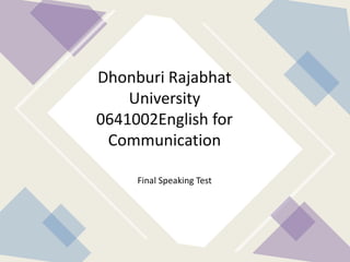 Final Speaking Test
Dhonburi Rajabhat
University
0641002English for
Communication
 