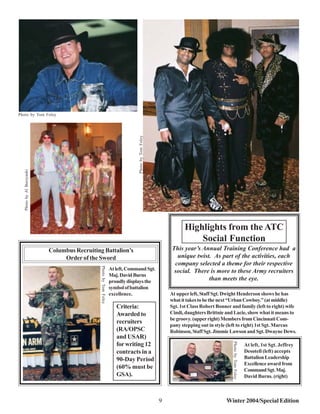 Photo by Tom Foley




                                                                                Photo by Tom Foley
   Photo by Al Burzynski




                                                                                                                Highlights from the ATC
                                                                                                                    Social Function
                           Columbus Recruiting Battalion’s                                               This year’s Annual Training Conference had a
                                Order of the Sword                                                         unique twist. As part of the activities, each
                                                                                                          company selected a theme for their respective
                                              Photo by Tom Foley




                                                                   At left, Command Sgt.                  social. There is more to these Army recruiters
                                                                   Maj. David Burns
                                                                   proudly displays the                                than meets the eye.
                                                                   symbol of battalion
                                                                   excellence.                           At upper left, Staff Sgt. Dwight Henderson shows he has
                                                                                                         what it takes to be the next “Urban Cowboy.” (at middle)
                                                                      Criteria:                          Sgt. 1st Class Robert Bonner and family (left to right) wife
                                                                      Awarded to                         Cindi, daughters Brittnie and Lacie, show what it means to
                                                                                                         be groovy. (upper right) Members from Cincinnati Com-
                                                                      recruiters
                                                                                                         pany stepping out in style (left to right) 1st Sgt. Marcus
                                                                      (RA/OPSC                           Robinson, Staff Sgt. Jimmie Lawson and Sgt. Dwayne Dews.
                                                                      and USAR)
                                                                                                                                      Photo by Tom Foley




                                                                      for writing 12                                                                       At left, 1st Sgt. Jeffrey
                                                                      contracts in a                                                                       Desotell (left) accepts
                                                                      90-Day Period                                                                        Battalion Leadership
                                                                                                                                                           Excellence award from
                                                                      (60% must be                                                                         Command Sgt. Maj.
                                                                      GSA).                                                                                David Burns. (right)



                                                                                                     9                             Winter 2004/Special Edition
 