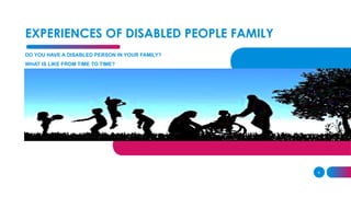 EXPERIENCES OF DISABLED PEOPLE FAMILY
DO YOU HAVE A DISABLED PERSON IN YOUR FAMILY?
WHAT IS LIKE FROM TIME TO TIME?
4
 