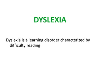 DYSLEXIA 
Dyslexia is a learning disorder characterized by 
difficulty reading 
 